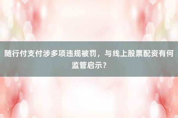 随行付支付涉多项违规被罚,与线上股票配资有何监管启示?