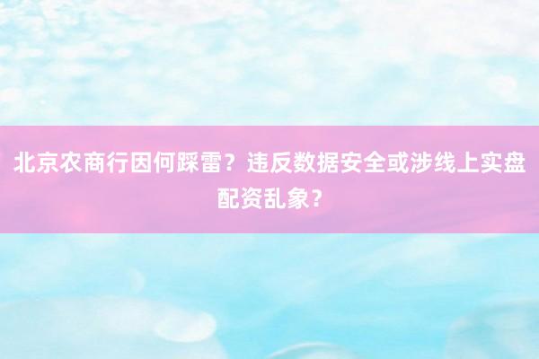 北京农商行因何踩雷？违反数据安全或涉线上实盘配资乱象？