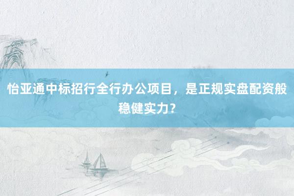 怡亚通中标招行全行办公项目，是正规实盘配资般稳健实力？
