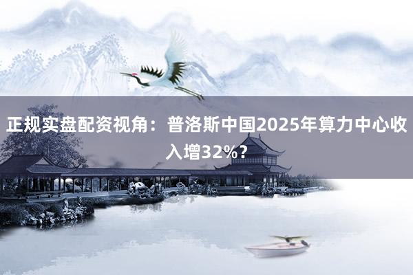 正规实盘配资视角：普洛斯中国2025年算力中心收入增32%？