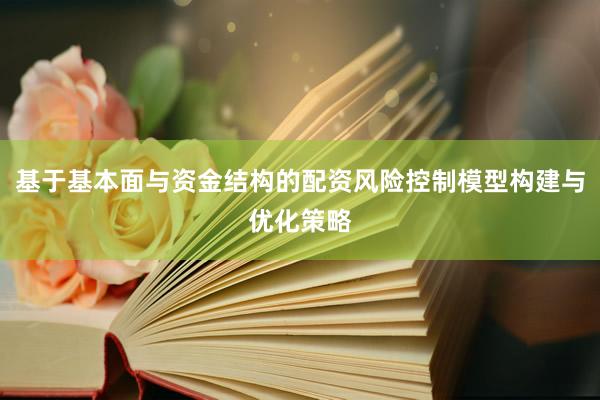 基于基本面与资金结构的配资风险控制模型构建与优化策略