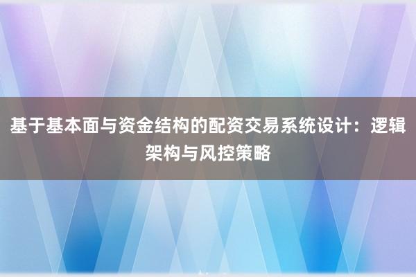 基于基本面与资金结构的配资交易系统设计：逻辑架构与风控策略