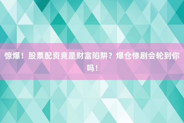 惊爆！股票配资竟是财富陷阱？爆仓惨剧会轮到你吗！