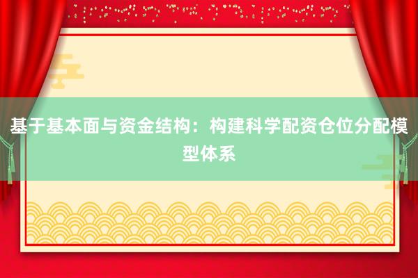 基于基本面与资金结构：构建科学配资仓位分配模型体系