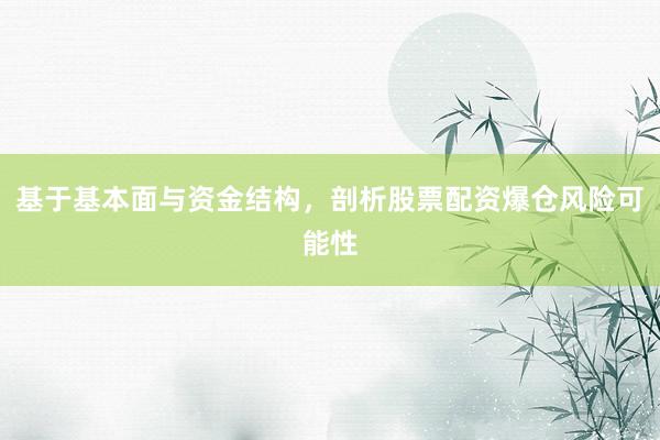 基于基本面与资金结构，剖析股票配资爆仓风险可能性