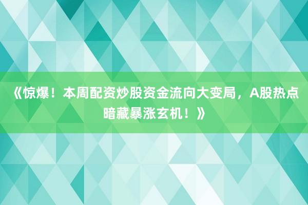 《惊爆！本周配资炒股资金流向大变局，A股热点暗藏暴涨玄机！》