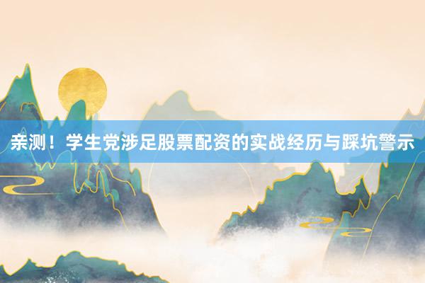 亲测！学生党涉足股票配资的实战经历与踩坑警示