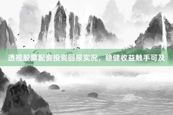 透视股票配资投资回报实况，稳健收益触手可及
