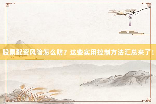 股票配资风险怎么防？这些实用控制方法汇总来了！