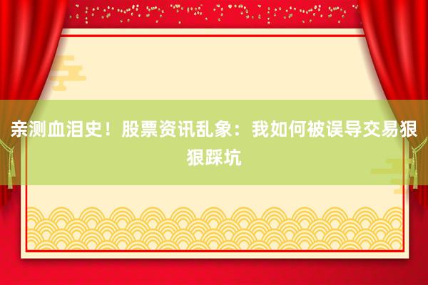 亲测血泪史！股票资讯乱象：我如何被误导交易狠狠踩坑