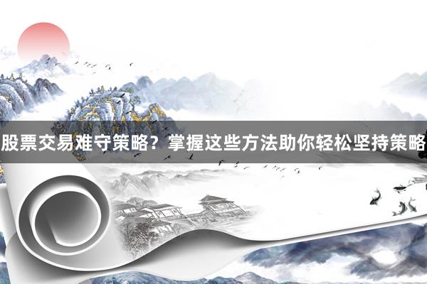 股票交易难守策略？掌握这些方法助你轻松坚持策略