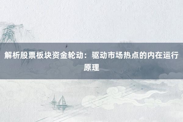 解析股票板块资金轮动：驱动市场热点的内在运行原理