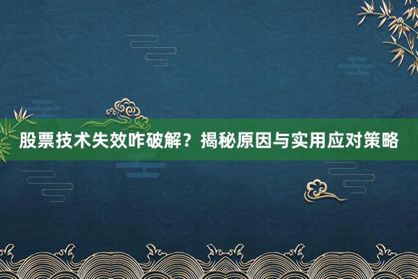 股票技术失效咋破解？揭秘原因与实用应对策略