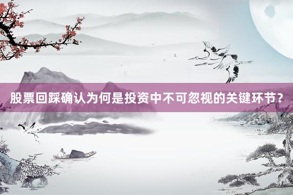 股票回踩确认为何是投资中不可忽视的关键环节？