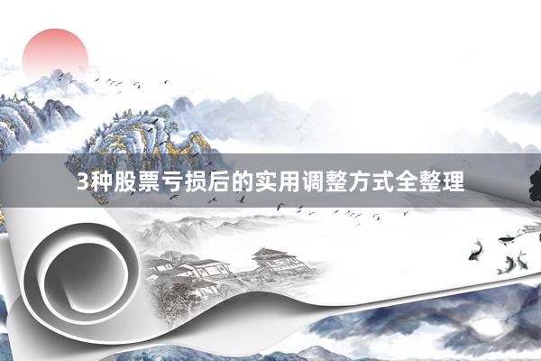 3种股票亏损后的实用调整方式全整理