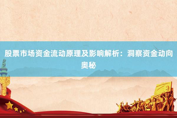 股票市场资金流动原理及影响解析:洞察资金动向奥秘