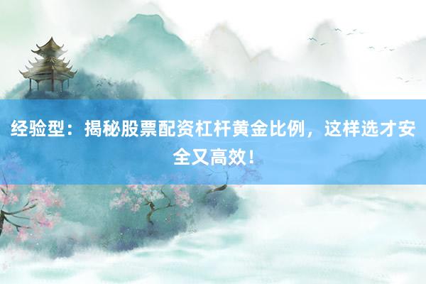 经验型：揭秘股票配资杠杆黄金比例，这样选才安全又高效！