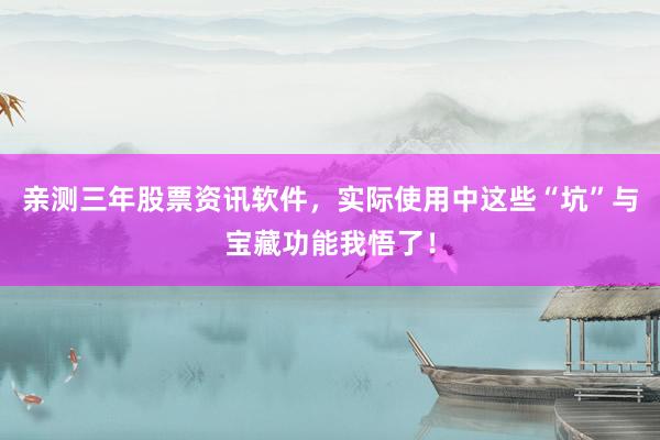 亲测三年股票资讯软件，实际使用中这些“坑”与宝藏功能我悟了！