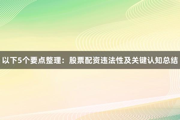 以下5个要点整理：股票配资违法性及关键认知总结