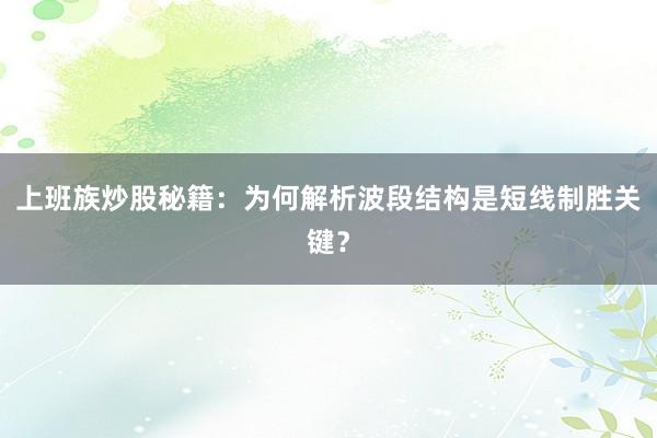 上班族炒股秘籍：为何解析波段结构是短线制胜关键？
