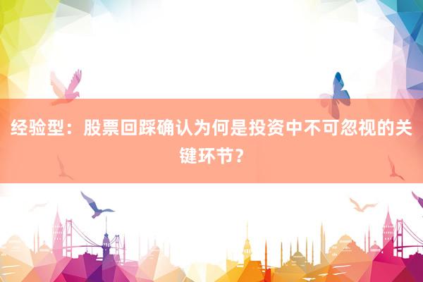 经验型：股票回踩确认为何是投资中不可忽视的关键环节？