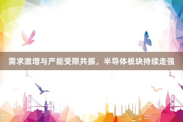 需求激增与产能受限共振，半导体板块持续走强