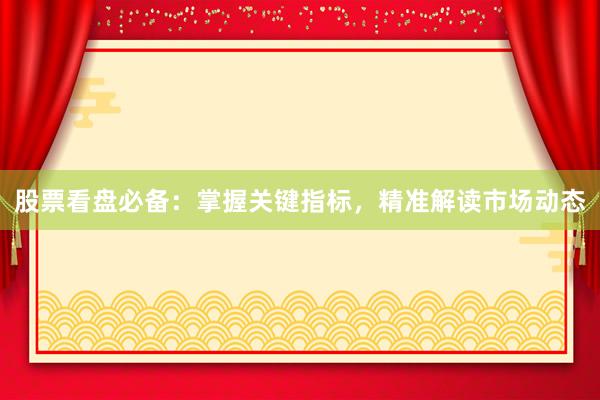 股票看盘必备：掌握关键指标，精准解读市场动态