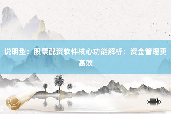 说明型：股票配资软件核心功能解析：资金管理更高效
