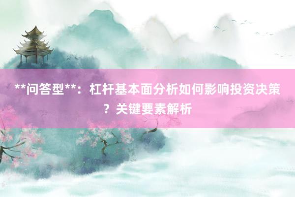 **问答型**：杠杆基本面分析如何影响投资决策？关键要素解析