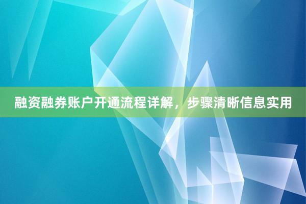融资融券账户开通流程详解，步骤清晰信息实用
