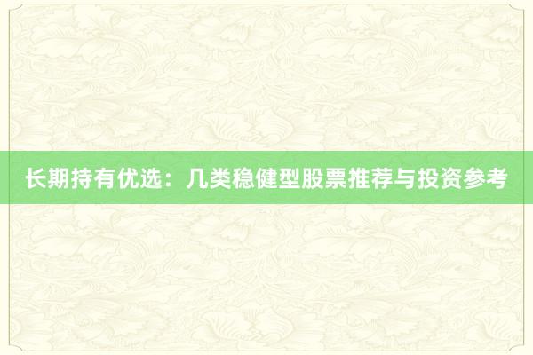 长期持有优选：几类稳健型股票推荐与投资参考