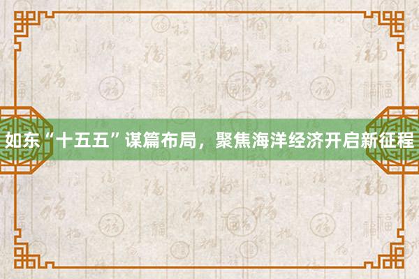 如东“十五五”谋篇布局，聚焦海洋经济开启新征程