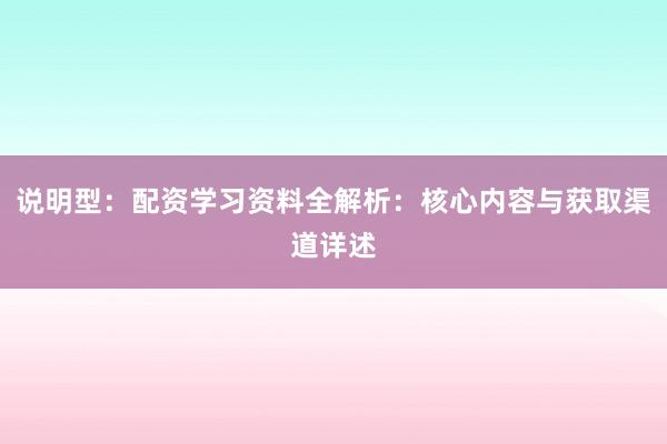 说明型：配资学习资料全解析：核心内容与获取渠道详述
