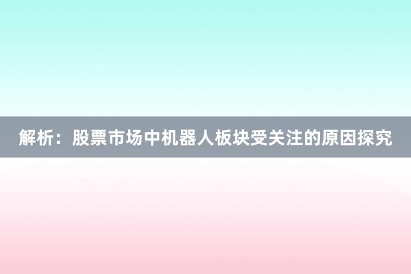 解析：股票市场中机器人板块受关注的原因探究