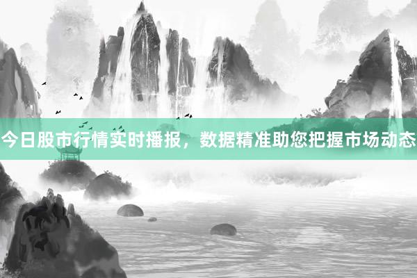 今日股市行情实时播报，数据精准助您把握市场动态