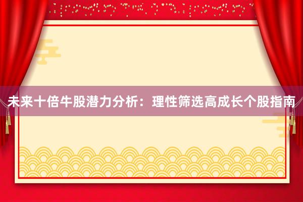 未来十倍牛股潜力分析：理性筛选高成长个股指南