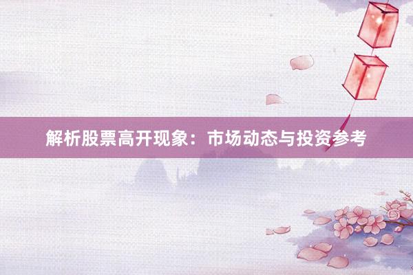 解析股票高开现象：市场动态与投资参考