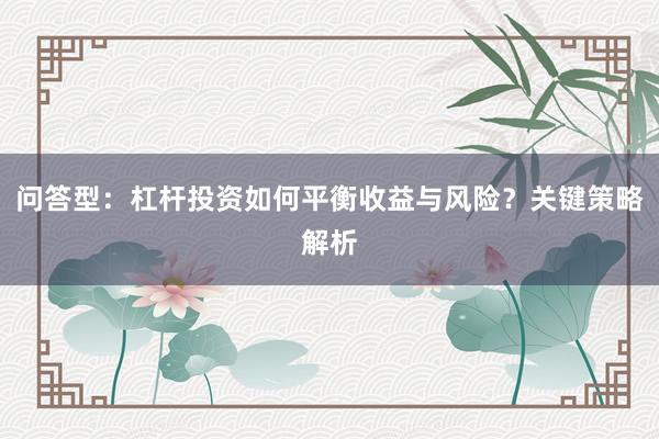 问答型：杠杆投资如何平衡收益与风险？关键策略解析