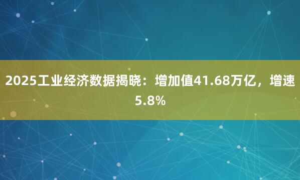 2025工业经济数据揭晓：增加值41.68万亿，增速5.8%