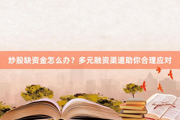 炒股缺资金怎么办？多元融资渠道助你合理应对