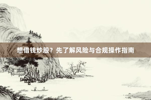 想借钱炒股？先了解风险与合规操作指南