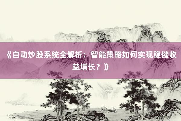 《自动炒股系统全解析：智能策略如何实现稳健收益增长？》