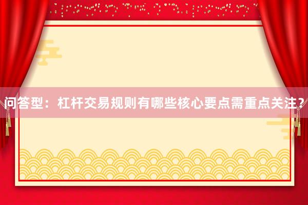 问答型：杠杆交易规则有哪些核心要点需重点关注？