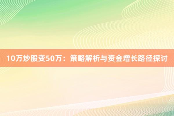 10万炒股变50万：策略解析与资金增长路径探讨