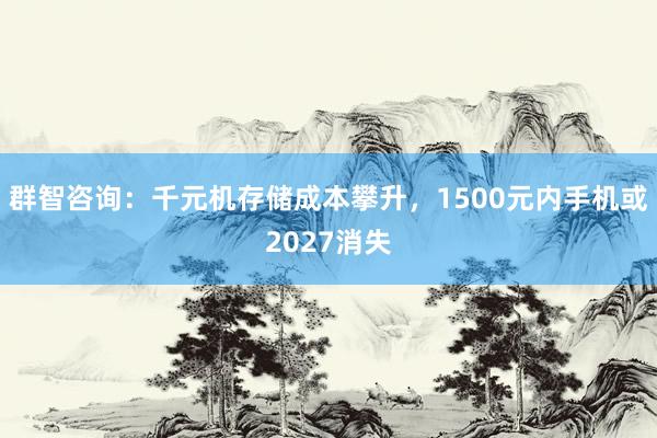 群智咨询：千元机存储成本攀升，1500元内手机或2027消失