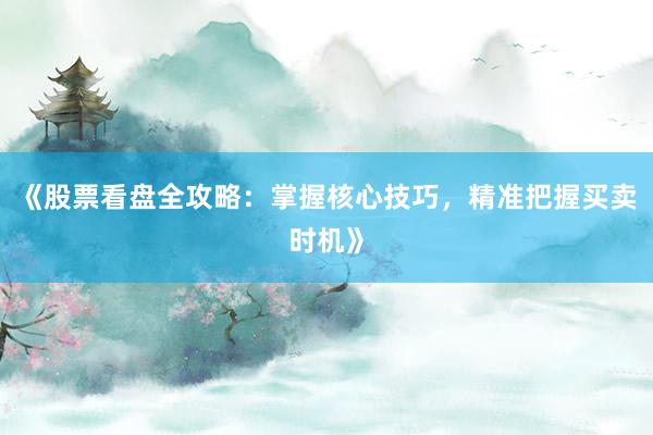 《股票看盘全攻略：掌握核心技巧，精准把握买卖时机》