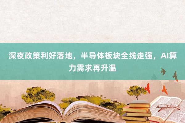 深夜政策利好落地，半导体板块全线走强，AI算力需求再升温