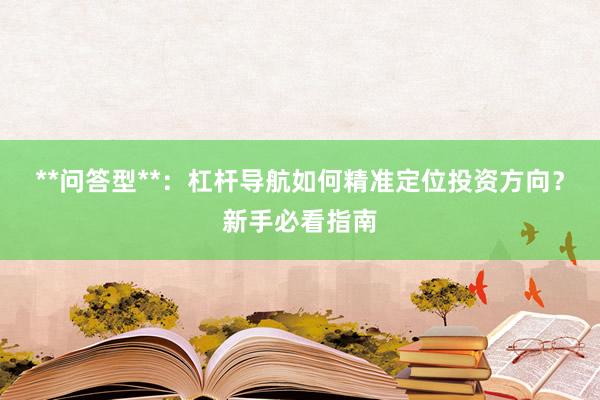 **问答型**：杠杆导航如何精准定位投资方向？新手必看指南