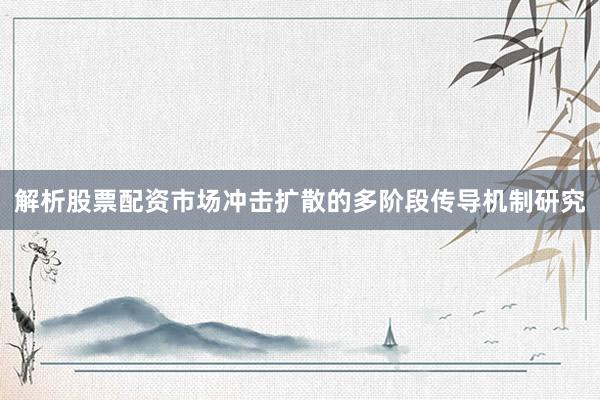 解析股票配资市场冲击扩散的多阶段传导机制研究
