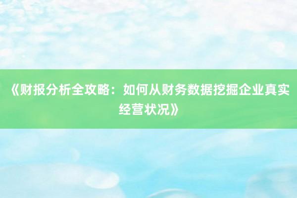 《财报分析全攻略：如何从财务数据挖掘企业真实经营状况》